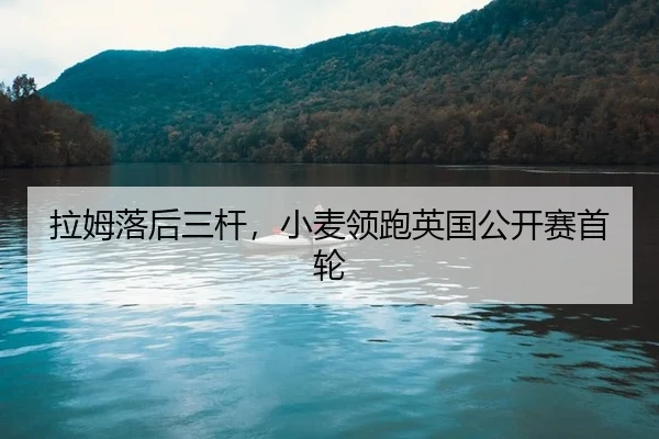 拉姆落后三杆，小麦领跑英国公开赛首轮