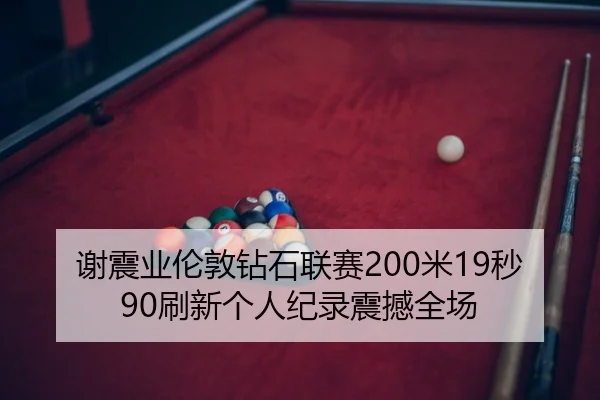 谢震业伦敦钻石联赛200米19秒90刷新个人纪录震撼全场
